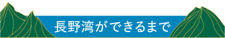 長野湾ができるまで