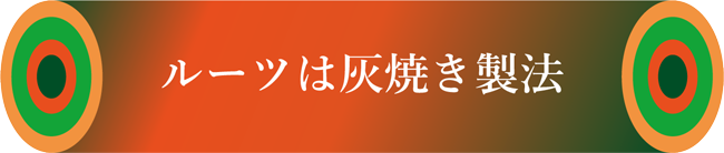 ルーツは灰焼き製法