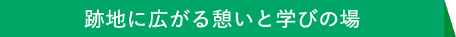 跡地に広がる憩いと学びの場