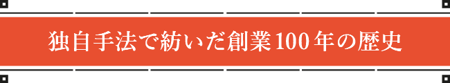 独自手法で紡いだ創業100年の歴史