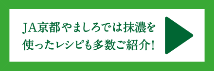 JA京都やましろでは抹濃を使ったレシピも多数ご紹介！