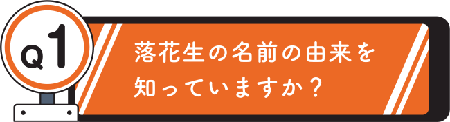 Q1. 落花生の名前の由来を知っていますか？