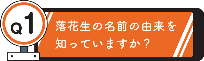 Q1. 落花生の名前の由来を知っていますか？